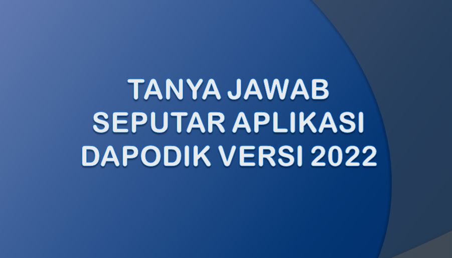 Tanya Jawab Seputar Aplikasi Dapodik Versi 2022